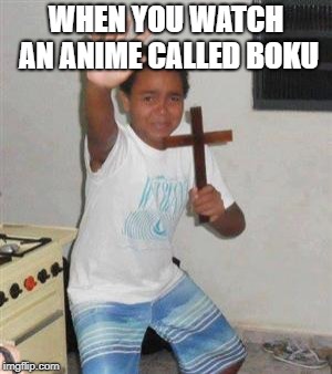 Scared Kid | WHEN YOU WATCH AN ANIME CALLED BOKU | image tagged in scared kid | made w/ Imgflip meme maker