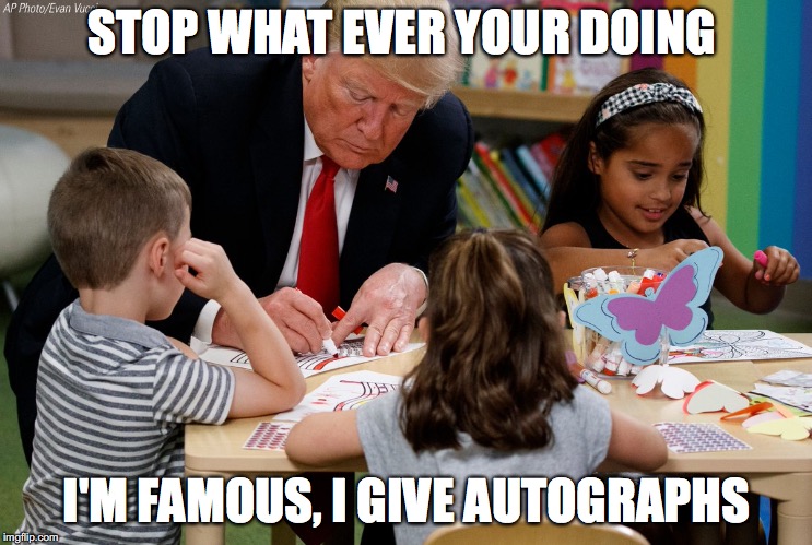 STOP WHAT EVER YOUR DOING; I'M FAMOUS, I GIVE AUTOGRAPHS | image tagged in trump autograph | made w/ Imgflip meme maker