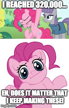 Almost too soon to celebrate! | I REACHED 320,000... EH, DOES IT MATTER THAT I KEEP MAKING THESE! | image tagged in memes,imgflip points,ponies,pinkie pie,xanderbrony,does it matter | made w/ Imgflip meme maker