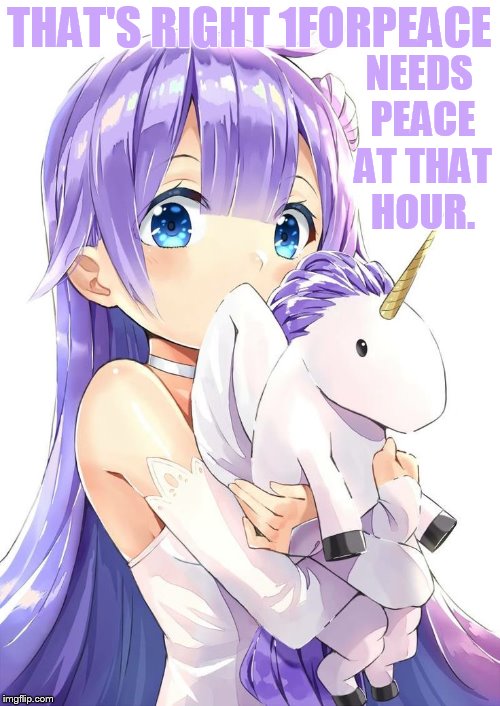 THAT'S RIGHT 1FORPEACE NEEDS PEACE AT THAT HOUR. | made w/ Imgflip meme maker