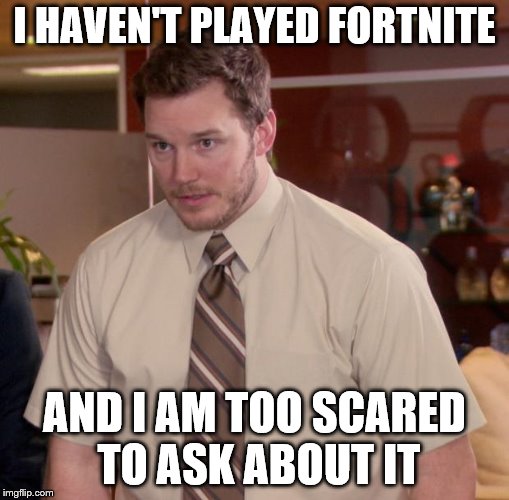 ;-; | I HAVEN'T PLAYED FORTNITE; AND I AM TOO SCARED TO ASK ABOUT IT | image tagged in memes,afraid to ask andy | made w/ Imgflip meme maker