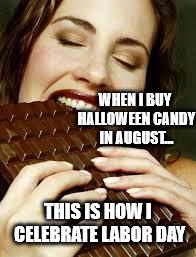 Chocolate | WHEN I BUY HALLOWEEN CANDY IN AUGUST... THIS IS HOW I CELEBRATE LABOR DAY | image tagged in chocolate | made w/ Imgflip meme maker