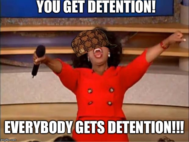 Oprah You Get A Meme | YOU GET DETENTION! EVERYBODY GETS DETENTION!!! | image tagged in memes,oprah you get a,scumbag | made w/ Imgflip meme maker