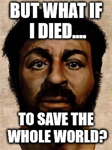 Jesus selfie | BUT WHAT IF I DIED.... TO SAVE THE WHOLE WORLD? | image tagged in jesus selfie | made w/ Imgflip meme maker