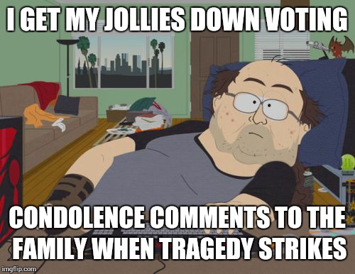 RPG Fan Meme | I GET MY JOLLIES DOWN VOTING; CONDOLENCE COMMENTS TO THE FAMILY WHEN TRAGEDY STRIKES | image tagged in memes,rpg fan | made w/ Imgflip meme maker