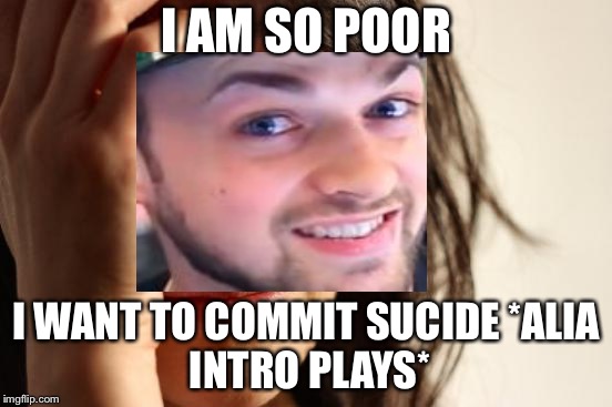 First World Problems Meme | I AM SO POOR; I WANT TO COMMIT SUCIDE
*ALIA INTRO PLAYS* | image tagged in memes,first world problems | made w/ Imgflip meme maker
