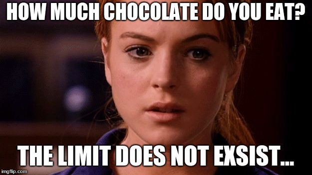Limit does not exist mean girls |  HOW MUCH CHOCOLATE DO YOU EAT? THE LIMIT DOES NOT EXSIST... | image tagged in limit does not exist mean girls | made w/ Imgflip meme maker