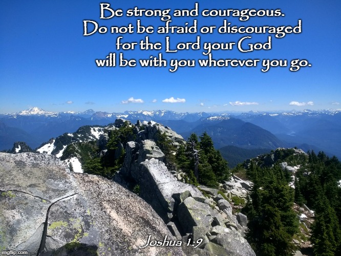 Joshua 1:9 | Be strong and courageous.      
       Do not be afraid or discouraged
                  for the Lord your God               
        will be with you wherever you go. Joshua 1:9 | image tagged in faith | made w/ Imgflip meme maker