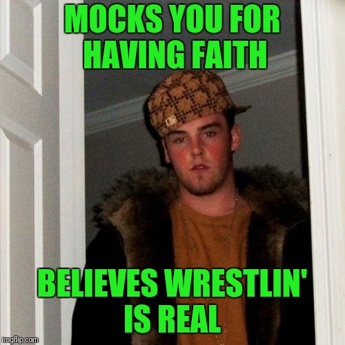Scumbag Steve Meme | MOCKS YOU FOR HAVING FAITH; BELIEVES WRESTLIN' IS REAL | image tagged in memes,scumbag steve | made w/ Imgflip meme maker
