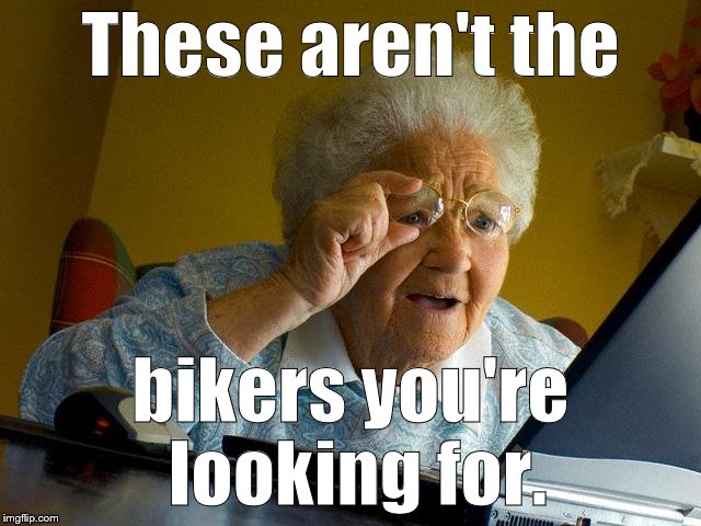 Grandma Finds The Internet Meme | These aren't the bikers you're looking for. | image tagged in memes,grandma finds the internet | made w/ Imgflip meme maker