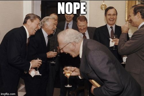 Laughing Men In Suits Meme | NOPE | image tagged in memes,laughing men in suits | made w/ Imgflip meme maker