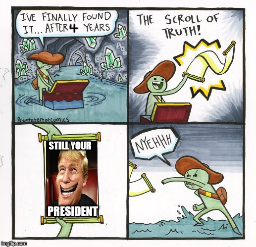 The Scroll Of Truth | STILL YOUR; PRESIDENT | image tagged in memes,the scroll of truth | made w/ Imgflip meme maker