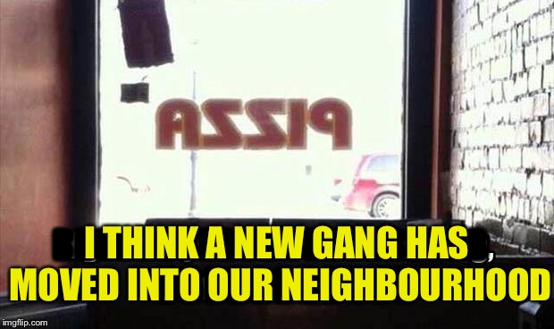 I'm concerned. | BBBBBBBBBBBBBBBBBBBBB; I THINK A NEW GANG HAS MOVED INTO OUR NEIGHBOURHOOD; BBBBBBBBBBB | image tagged in pizza,gang,memes,funny | made w/ Imgflip meme maker