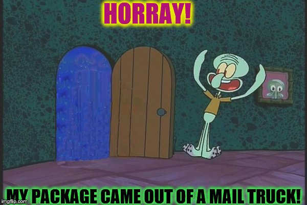 HORRAY! MY PACKAGE CAME OUT OF A MAIL TRUCK! | image tagged in squidward | made w/ Imgflip meme maker