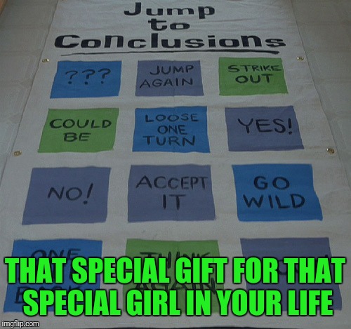 All Hopped Up | THAT SPECIAL GIFT FOR THAT SPECIAL GIRL IN YOUR LIFE | image tagged in jump,conclusions,office space,girlfriend | made w/ Imgflip meme maker