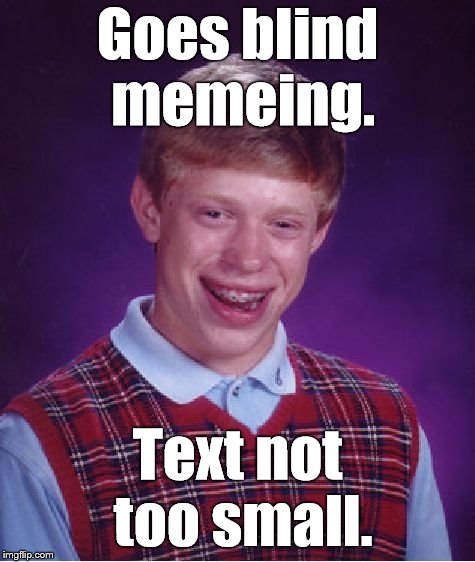 Bad Luck Brian Meme | Goes blind memeing. Text not too small. | image tagged in memes,bad luck brian | made w/ Imgflip meme maker