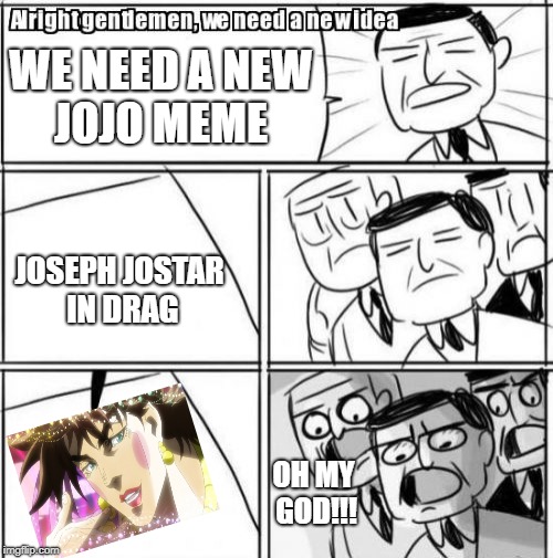 Alright Gentlemen We Need A New Idea | WE NEED A NEW JOJO MEME; JOSEPH JOSTAR IN DRAG; OH MY GOD!!! | image tagged in memes,alright gentlemen we need a new idea | made w/ Imgflip meme maker