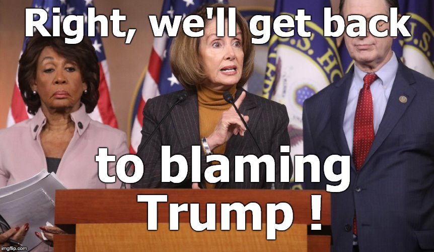 pelosi explains | Right, we'll get back to blaming Trump ! | image tagged in pelosi explains | made w/ Imgflip meme maker