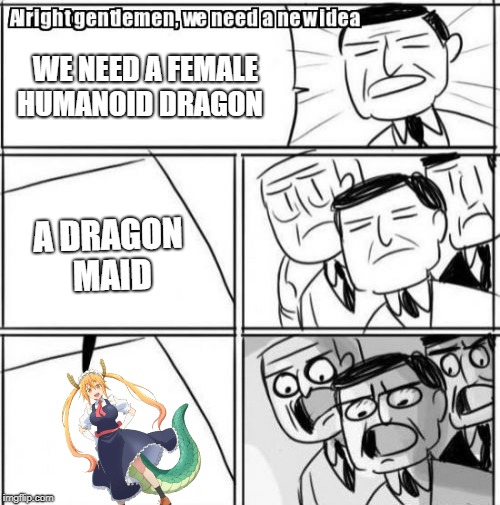Alright Gentlemen We Need A New Idea Meme | WE NEED A FEMALE HUMANOID DRAGON; A DRAGON MAID | image tagged in memes,alright gentlemen we need a new idea | made w/ Imgflip meme maker