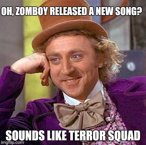 Creepy Condescending Wonka | OH, ZOMBOY RELEASED A NEW SONG? SOUNDS LIKE TERROR SQUAD | image tagged in memes,creepy condescending wonka | made w/ Imgflip meme maker