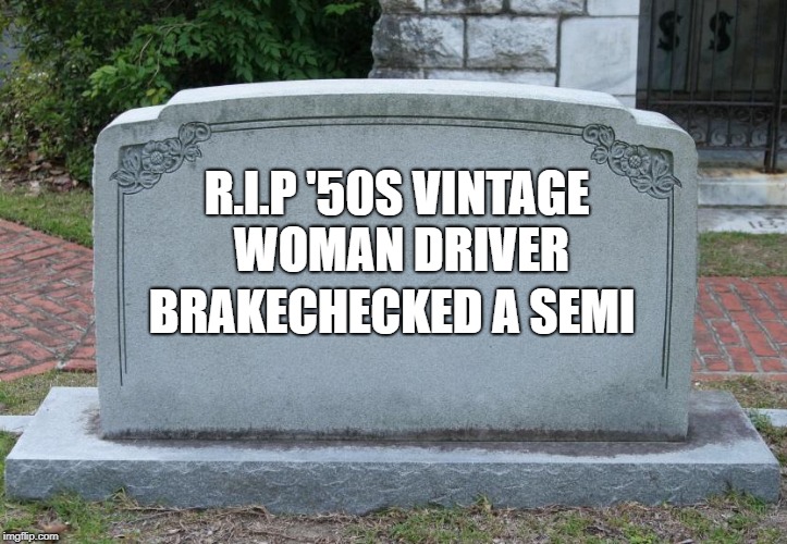 Blank Tombstone | R.I.P '50S VINTAGE WOMAN DRIVER BRAKECHECKED A SEMI | image tagged in blank tombstone | made w/ Imgflip meme maker
