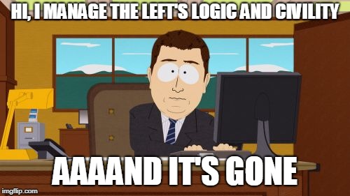 Aaaaand Its Gone Meme | HI, I MANAGE THE LEFT'S LOGIC AND CIVILITY; AAAAND IT'S GONE | image tagged in memes,aaaaand its gone | made w/ Imgflip meme maker