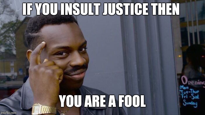 Roll Safe Think About It Meme | IF YOU INSULT JUSTICE THEN; YOU ARE A FOOL | image tagged in memes,roll safe think about it | made w/ Imgflip meme maker