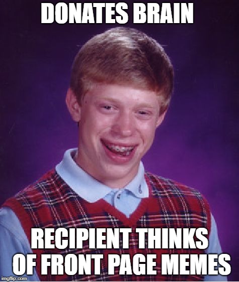 Bad Luck Brian Meme | DONATES BRAIN RECIPIENT THINKS OF FRONT PAGE MEMES | image tagged in memes,bad luck brian | made w/ Imgflip meme maker