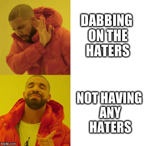 How it should be... | DABBING ON THE HATERS; NOT HAVING ANY HATERS | image tagged in drake hotline approves,memes,funny,drake hotline bling,haters,dabbing | made w/ Imgflip meme maker