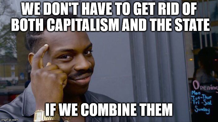 Roll Safe Think About It | WE DON'T HAVE TO GET RID OF BOTH CAPITALISM AND THE STATE; IF WE COMBINE THEM | image tagged in memes,roll safe think about it | made w/ Imgflip meme maker