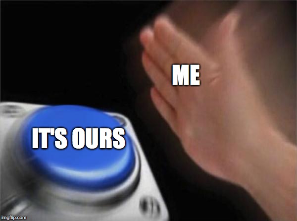 Blank Nut Button | ME; IT'S OURS | image tagged in memes,blank nut button | made w/ Imgflip meme maker