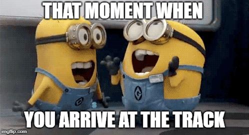 Excited Minions Meme | THAT MOMENT WHEN; YOU ARRIVE AT THE TRACK | image tagged in memes,excited minions | made w/ Imgflip meme maker