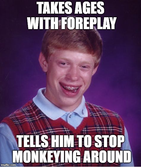 Bad Luck Brian Meme | TAKES AGES WITH FOREPLAY TELLS HIM TO STOP MONKEYING AROUND | image tagged in memes,bad luck brian | made w/ Imgflip meme maker