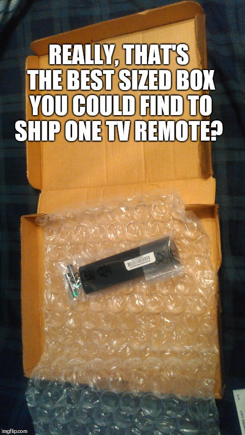  I ordered a new TV remote. Fail Week, August 27th to September 3rd a landon_the_memer event. | REALLY, THAT'S THE BEST SIZED BOX YOU COULD FIND TO SHIP ONE TV REMOTE? | image tagged in fail week,epic fail,jbmemegeek | made w/ Imgflip meme maker