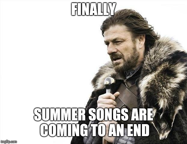 Brace Yourselves X is Coming | FINALLY; SUMMER SONGS ARE COMING TO AN END | image tagged in memes,brace yourselves x is coming | made w/ Imgflip meme maker