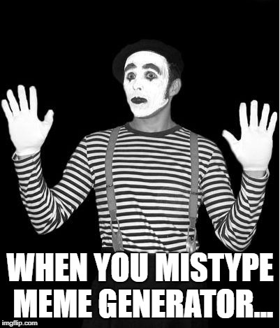 mime | WHEN YOU MISTYPE MEME GENERATOR... | image tagged in mime | made w/ Imgflip meme maker