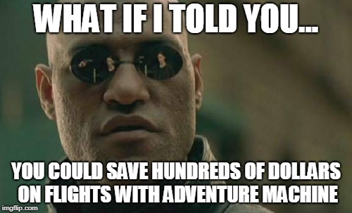 Matrix Morpheus Meme | WHAT IF I TOLD YOU... YOU COULD SAVE HUNDREDS OF DOLLARS ON FLIGHTS WITH ADVENTURE MACHINE | image tagged in memes,matrix morpheus | made w/ Imgflip meme maker
