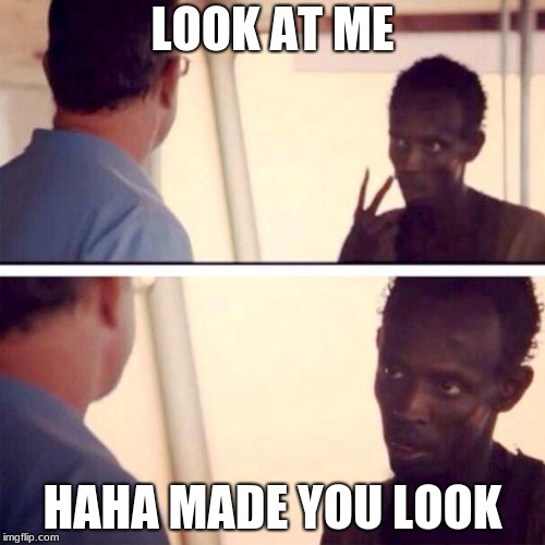 Captain Phillips - I'm The Captain Now | LOOK AT ME; HAHA MADE YOU LOOK | image tagged in memes,captain phillips - i'm the captain now | made w/ Imgflip meme maker