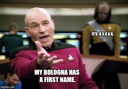 Oh I Wish I Had A Weiner. |  IT'S  O S C A R. MY BOLOGNA HAS A FIRST NAME. | image tagged in memes,meme,stupid memes,lol,goofy memes,laughing | made w/ Imgflip meme maker