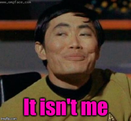 sulu | It isn't me | image tagged in sulu | made w/ Imgflip meme maker