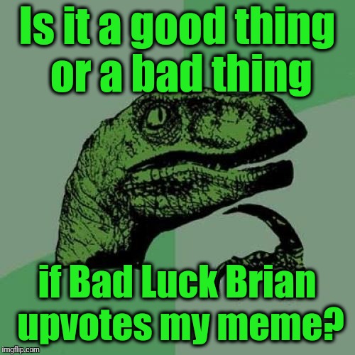 Something to think about | Is it a good thing or a bad thing; if Bad Luck Brian upvotes my meme? | image tagged in memes,philosoraptor | made w/ Imgflip meme maker