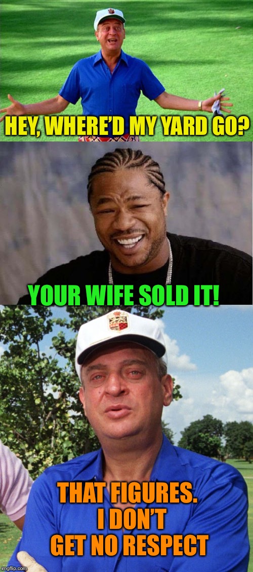 HEY, WHERE’D MY YARD GO? THAT FIGURES.  I DON’T GET NO RESPECT YOUR WIFE SOLD IT! | made w/ Imgflip meme maker