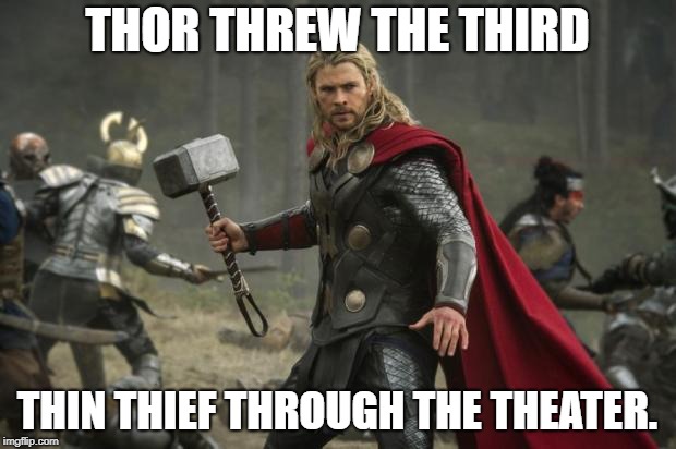 thor hammer |  THOR THREW THE THIRD; THIN THIEF THROUGH THE THEATER. | image tagged in thor hammer | made w/ Imgflip meme maker