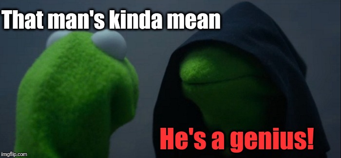 Evil Kermit Meme | That man's kinda mean He's a genius! | image tagged in memes,evil kermit | made w/ Imgflip meme maker
