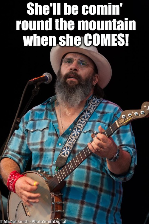 She'll be comin' round the mountain when she COMES! | made w/ Imgflip meme maker
