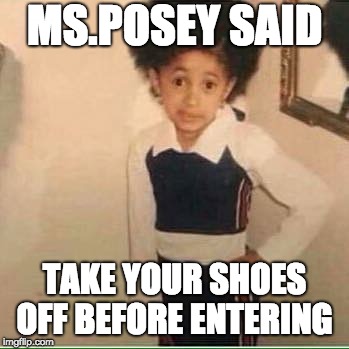 My moma | MS.POSEY SAID; TAKE YOUR SHOES OFF BEFORE ENTERING | image tagged in my moma | made w/ Imgflip meme maker