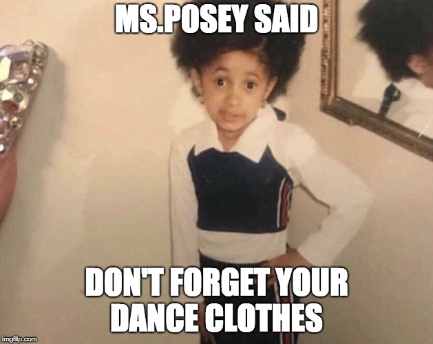 My Momma Said | MS.POSEY SAID; DON'T FORGET YOUR DANCE CLOTHES | image tagged in my momma said | made w/ Imgflip meme maker