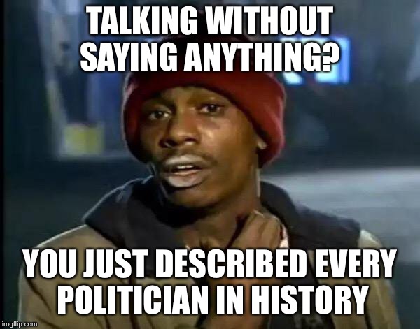 Y'all Got Any More Of That Meme | TALKING WITHOUT SAYING ANYTHING? YOU JUST DESCRIBED EVERY POLITICIAN IN HISTORY | image tagged in memes,y'all got any more of that | made w/ Imgflip meme maker