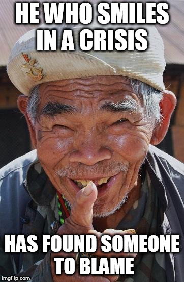 Funny old Chinese man 1 | HE WHO SMILES IN A CRISIS; HAS FOUND SOMEONE TO BLAME | image tagged in funny old chinese man 1 | made w/ Imgflip meme maker