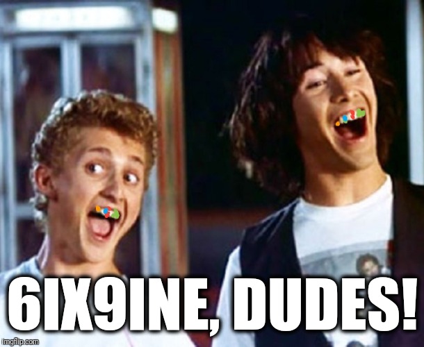 A new variation | 6IX9INE, DUDES! | image tagged in memes,6ix9ine,bill and ted,grill | made w/ Imgflip meme maker